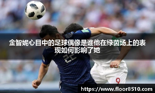 金智妮心目中的足球偶像是谁他在绿茵场上的表现如何影响了她