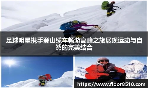 足球明星携手登山缆车畅游高峰之旅展现运动与自然的完美结合