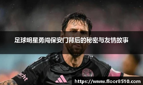 足球明星勇闯保安门背后的秘密与友情故事